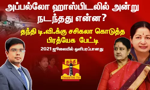 அப்பல்லோ ஹாஸ்பிடலில் அன்று நடந்தது என்ன? - தந்தி டி.வி.க்கு  சசிகலா கொடுத்த பிரத்யேக  பேட்டி ...2021 ஜூலையில் ஒளிபரப்பானது