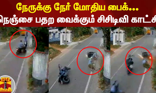 நேருக்கு நேர் மோதிய பைக்.. நெஞ்சை பதற வைக்கும் சிசிடிவி காட்சி