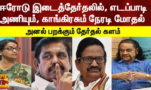 ஈரோடு இடைத்தேர்தலில், எடப்பாடி அணியும், காங்கிரசும் நேரடி மோதல் - அனல் பறக்கும் தேர்தல் களம்