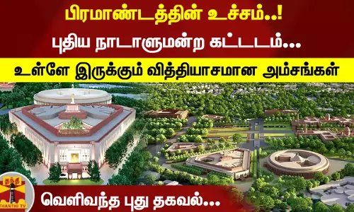 பிரமாண்டத்தின் உச்சம்..! புதிய நாடாளுமன்ற கட்டடம்...  உள்ளே இருக்கும் வித்தியாசமான அம்சங்கள்.. வெளிவந்த புது தகவல்...!