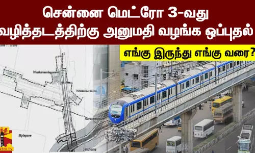 சென்னை மெட்ரோ  3-வது வழித்தடத்திற்கு அனுமதி வழங்க ஒப்புதல் - எங்கு இருந்து எங்கு வரை?