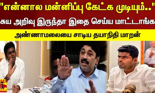 என்னால மன்னிப்பு கேட்க முடியும்.. சுய அறிவு இருந்தா இதை செய்ய மாட்டாங்க - அண்ணாமலையை சாடிய தயாநிதி மாறன்