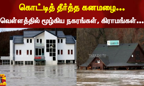 கொட்டித் தீர்த்த கனமழை... - வெள்ளத்தில் மூழ்கிய நகரங்கள், கிராமங்கள்...
