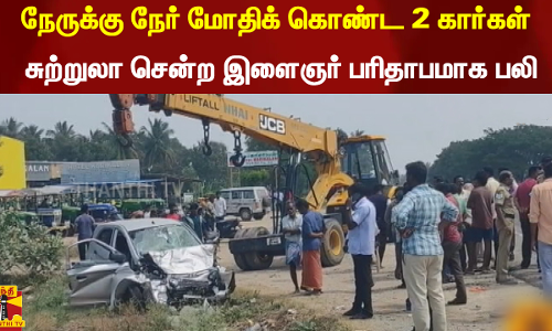 நேருக்கு நேர் மோதிக் கொண்ட 2 கார்கள் - சுற்றுலா சென்ற இளைஞர் பரிதாபமாக பலி