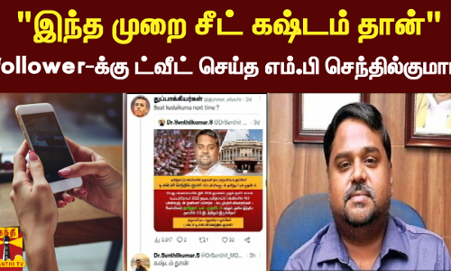 இந்த முறை சீட் கஷ்டம் தான் follower-க்கு ட்வீட் செய்த எம்.பி செந்தில்குமார்