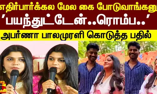 எதிர்பார்க்கல மேல கை போடுவாங்கனு... பயந்துட்டேன்..ரொம்ப.. - அபர்ணா பாலமுரளி கொடுத்த பதில்
