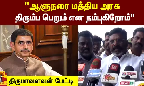 ஆளுநரை மத்திய அரசு திரும்ப பெறும் என நம்புகிறோம் விடுதலைச்சிறுத்தைகள் கட்சி தலைவர் திருமாவளவன் பேட்டி