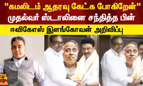 கமலிடம் ஆதரவு கேட்க போகிறேன் - முதல்வர் ஸ்டாலினை  சந்தித்த பின் ஈவிகேஎஸ் இளங்கோவன் பேட்டி