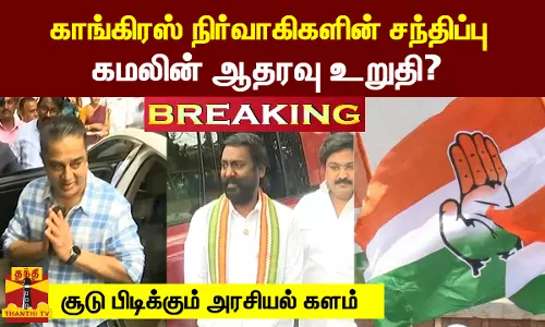 காங்கிரஸ் நிர்வாகிகளின் சந்திப்பு.. கமலின் ஆதரவு உறுதி? சூடு பிடிக்கும் அரசியல் களம்