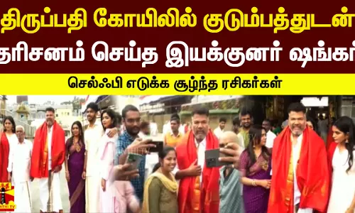 திருப்பதி கோயிலில் குடும்பத்துடன் தரிசனம் செய்த இயக்குனர் ஷங்கர் - செல்ஃபி எடுக்க சூழ்ந்த ரசிகர்கள்