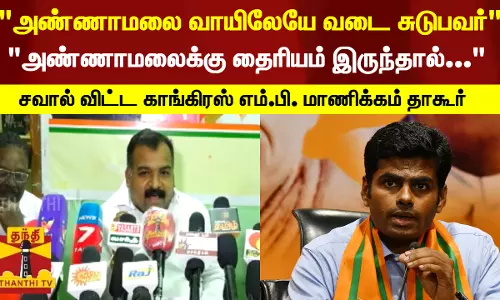 அண்ணாமலை வாயிலேயே வடை சுடுபவர்... அண்ணாமலைக்கு தைரியம் இருந்தால்... - சவால் விட்ட காங்கிரஸ் எம்.பி. மாணிக்கம் தாகூர்