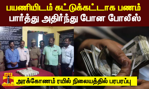 பயணியிடம் கட்டுக்கட்டாக இருந்த பணம்.. பார்த்து அதிர்ந்து போன போலீஸ்.. அரக்கோணம் ரயில் நிலையத்தில் பரபரப்பு