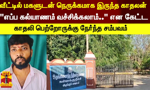 வீட்டில் மகளுடன் நெருக்கமாக இருந்த காதலன் ...எப்ப கல்யாணம் வச்சிக்கலாம்.. என கேட்ட - காதலி பெற்றோருக்கு நேர்ந்த சம்பவம்