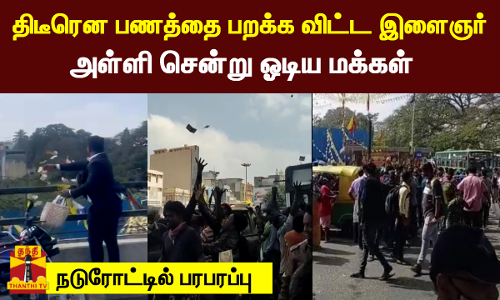 திடீரென பணத்தை பறக்க விட்ட இளைஞர்.. அள்ளி சென்று ஓடிய மக்கள்.. நடுரோட்டில் பரபரப்பு