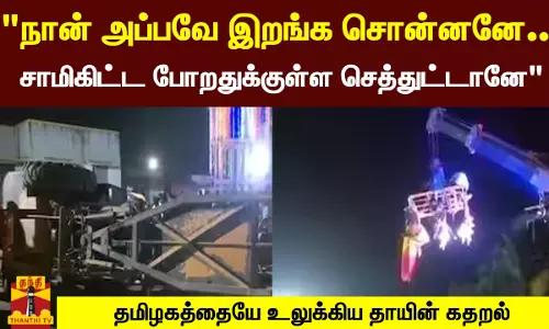நான் அப்பவே இறங்க சொன்னனே..சாமிகிட்ட போறதுக்குள்ள செத்துட்டானே..தமிழகத்தையே உலுக்கிய தாயின் கதறல்