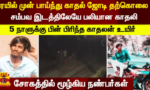 ரயில் முன் பாய்ந்து காதல் ஜோடி தற்கொலை,,,சம்பவ இடத்திலேயே பலியான காதலி - 5 நாளுக்கு பின் பிரிந்த காதலன் உயிர்