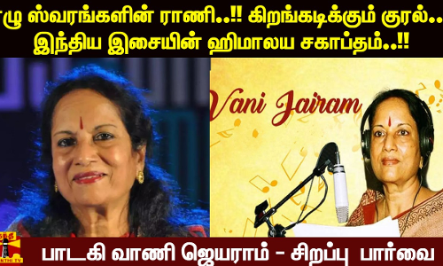 ஏழு ஸ்வரங்களின் ராணி..!! கிறங்கடிக்கும் குரல்..!!இந்திய இசையின் ஹிமாலய சகாப்தம்..!! பாடகி வாணி ஜெயராம் - சிறப்பு தொகுப்பு