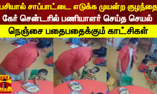 பசியால் சாப்பாட்டை எடுக்க முயன்ற குழந்தை - கேர் சென்டரில் பணியாளர் செய்த செயல்