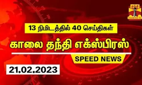 13 நிமிடத்தில் 40 செய்திகள் : காலை தந்தி எக்ஸ்பிரஸ் | Morning News | Speed News (21.02.2023)