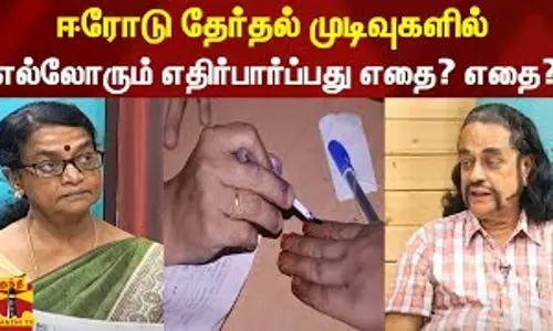 ஈரோடு தேர்தல் முடிவுகளில் எல்லோரும் எதிர்பார்ப்பது எதை? எதை?