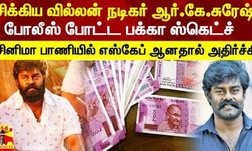 ரூ.2438 கோடி மோசடி.. சிக்கிய வில்லன் நடிகர் ஆர்.கே.சுரேஷ் - போலீஸ் போட்ட ஸ்கெட்ச்.. சினிமா பாணியில் எஸ்கேப்