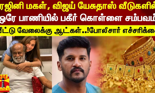 ரஜினி மகள், விஜய் யேசுதாஸ் வீடுகளில் ஒரே பாணியில் பகீர் கொள்ளை சம்பவம் - வீட்டு வேலைக்கு ஆட்கள்..! போலீசார் எச்சரிக்கை