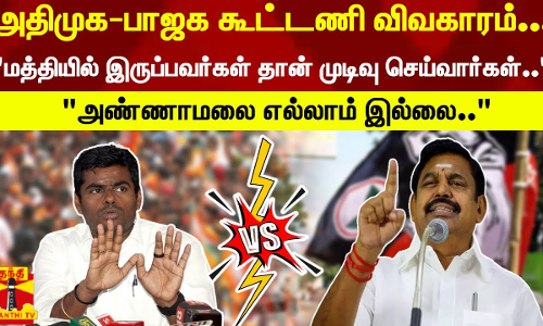 கூட்டணி விவகாரம்... மத்தியில் இருப்பவர்கள் தான் முடிவு செய்வார்கள், அண்ணாமலை இல்லை..ஈபிஎஸ் காட்டமான பதிலடி