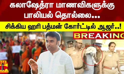 #Breaking : கலாஷேத்ரா மாணவிகளுக்கு பாலியல் தொல்லை... - சிக்கிய உதவி பேராசிரியர் ஹரி பத்மன் கோர்ட்டில் ஆஜர்..!