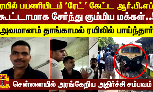 ரயில் பயணியிடம் ரேட் கேட்ட ஆர்.பி.எப்.. கூட்டாமாக சேர்ந்து கும்மிய மக்கள்   அவமானம் தாங்காமல் ரயிலில் பாய்ந்தார்- சென்னையில் அரங்கேறிய அதிர்ச்சி சம்பவம்