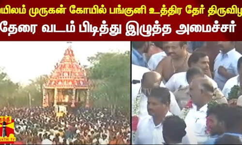 மயிலம் முருகன் கோயில் பங்குனி உத்திர தேர் திருவிழா... தேரை வடம் பிடித்து இழுத்த அமைச்சர்