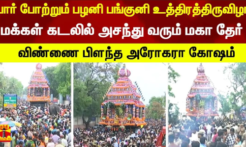 பார் போற்றும் பழனி பங்குனி உத்திரத்திருவிழா.... மக்கள் கடலில் அசந்து வரும் மகா தேர்- விண்ணை பிளந்த அரோகரா கோஷம்