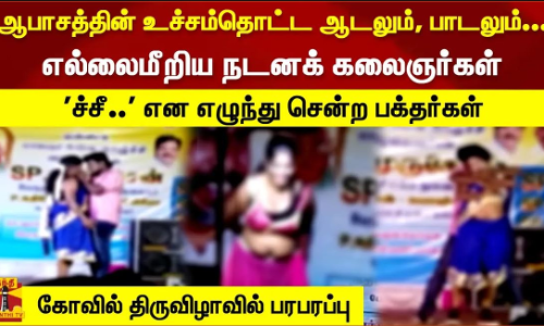 ஆபாசத்தின் உச்சம்தொட்ட ஆடலும், பாடலும்...  எல்லைமீறிய நடனக் கலைஞர்கள்  ச்சீ.. என எழுந்து சென்ற பக்தர்கள்- கோவில் திருவிழாவில் பரபரப்பு