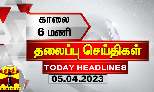 Today Headlines | காலை 6 மணி தலைப்புச் செய்திகள் (05-04-2023) | Morning Headlines | Thanthi TV