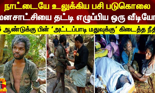 நாட்டையே உலுக்கிய பசி படுகொலை... மனசாட்சியை தட்டி எழுப்பிய ஒரு வீடியோ- இறந்த அட்டப்பாடி மதுவுக்கு கிடைத்த நீதி