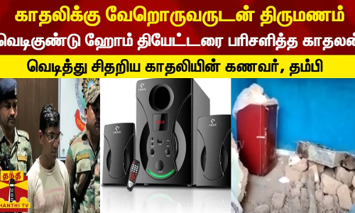 காதலிக்கு வேறொருவருடன் திருமணம்... வெடிகுண்டு ஹோம் தியேட்டரை பரிசளித்த காதலன் - வெடித்து சிதறிய காதலியின் கணவர், தம்பி