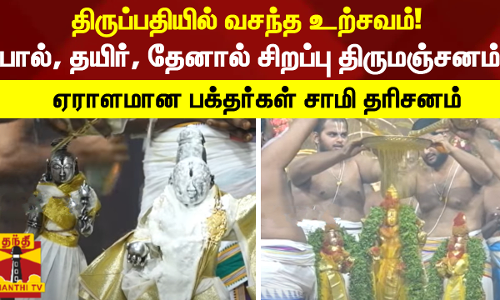 திருப்பதியில் வசந்த உற்சவம்!  - பால், தயிர், தேனால் சிறப்பு திருமஞ்சனம் -ஏராளமான பக்தர்கள் சாமி தரிசனம்