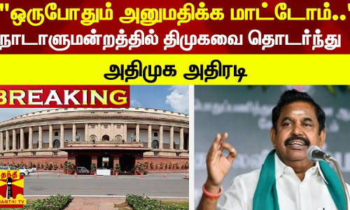 #Breaking : ஒருபோதும் அனுமதிக்க மாட்டோம்.. - நாடாளுமன்றத்தில் திமுகவை தொடர்ந்து  அதிமுக அதிரடி