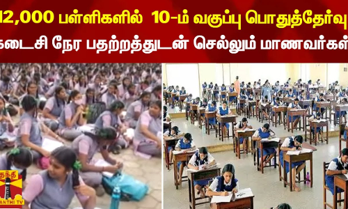 12,000 பள்ளிகளில் 10-ம் வகுப்பு பொதுத்தேர்வு - கடைசி நேர பதற்றத்துடன் உள்ளே செல்லும் மாணவர்கள்