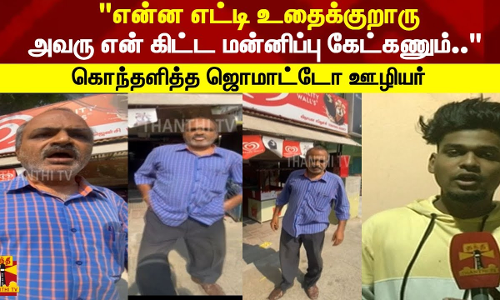என்ன எட்டி உதைக்குறாரு அவரு என் கிட்ட மன்னிப்பு கேட்கணும்.. கொந்தளித்த Zomato ஊழியர்