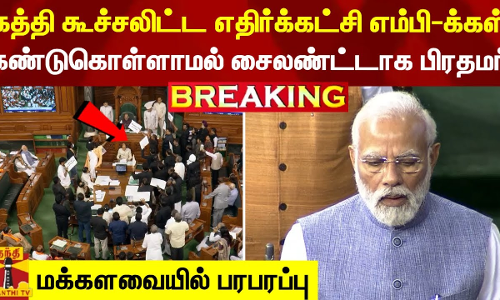 #BREAKING || கத்தி கூச்சலிட்ட எதிர்க்கட்சி எம்பி-க்கள்.. கண்டுகொள்ளாமல் சைலண்ட்டாக பிரதமர் - மக்களவையில் பரபரப்பு