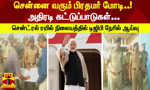 சென்னை வரும் பிரதமர் மோடி..! அதிரடி கட்டுப்பாடுகள்... சென்ட்ரல் ரயில் நிலையத்தில் டிஜிபி நேரில் ஆய்வு