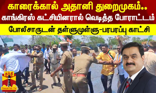 காரைக்கால் அதானி துறைமுகம்..போராட்டத்தில் குதித்த காங்கிரஸ் கட்சியினர் - போலீசாருடன் தள்ளுமுள்ளு - பரபரப்பு காட்சி