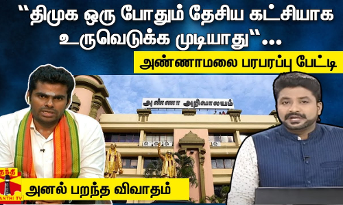 “திமுக ஒரு போதும் தேசிய கட்சியாக உருவெடுக்க முடியாது“... - அண்ணாமலை பரபரப்பு பேட்டி  - அனல் பறந்த விவாதம்