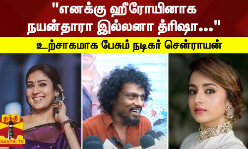 எனக்கு ஹீரோயினாக நயன்தாரா இல்லனா த்ரிஷா... - உற்சாகமாக பேசும் நடிகர் சென்ராயன்
