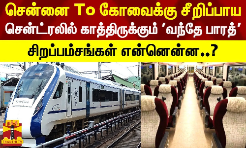 சென்னை TO கோவைக்கு சீறிப்பாய சென்ட்ரலில் காத்திருக்கும் வந்தே பாரத் ரயில்-சிறப்பம்சங்கள் என்னென்ன..?