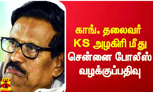 தமிழக காங்கிரஸ் தலைவர் KS அழகிரி மீது சென்னை போலீசார் வழக்குப்பதிவு