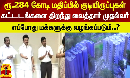 ரூ.284 கோடி மதிப்பில் குடியிருப்பு கட்டடங்களை திறந்து வைத்தார் முதல்வர் ஸ்டாலின்
