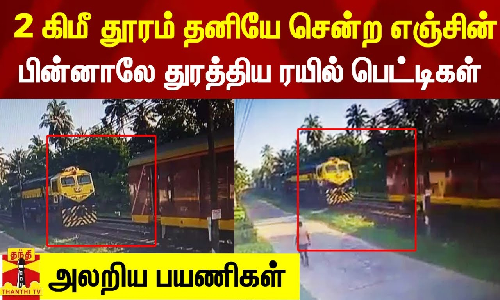 2 கிமீ தூரம் தனியே சென்ற எஞ்சின்.. துரத்தி சென்ற ரயில் பெட்டிகள் - பதறவைக்கும் காட்சிகள்