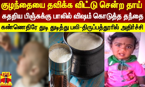 குழந்தையை தவிக்க விட்டு சென்ற தாய்..கதறிய பிஞ்சுக்கு பாலில் விஷம் கொடுத்த தந்தை..