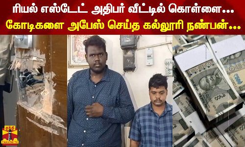 ரியல் எஸ்டேட் அதிபர் வீட்டில் கொள்ளை...கோடிகளை அபேஸ் செய்த கல்லூரி நண்பன்...